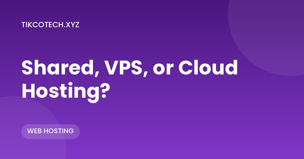 Shared, VPS, or Cloud Hosting: Which One Do You Actually Need?