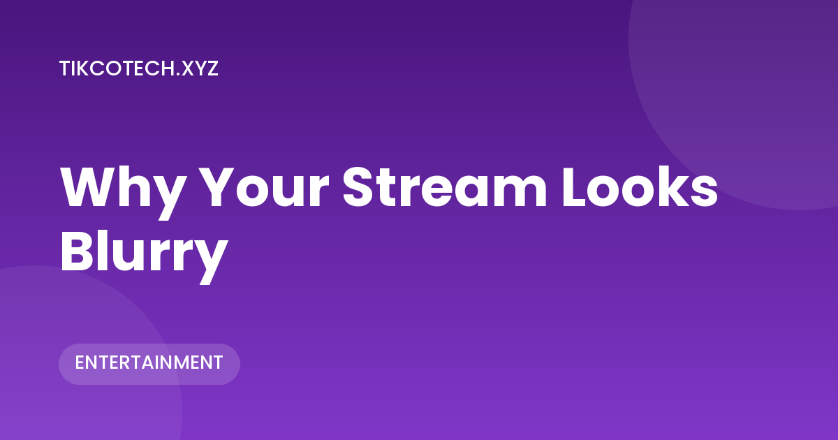 Why Your Stream Looks Blurry: Streaming Quality Explained